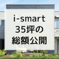 一条工務店「i-smart 35坪2階建て」の坪単価は63,7万円！最終的な総額はいくら？