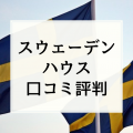 【スウェーデンハウスの評判と口コミ】満足度が高いが坪単価も高い高気密高断熱住宅