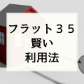 【フラット３５とはなに？】全期間固定金利をさらに低い金利で借りる方法も紹介！