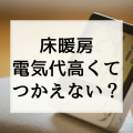 【床暖房は電気代が高い！かかりすぎて使えない！】は昔の話。実はエアコンよりも安く済む理由