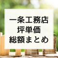 【一条工務店の坪単価まとめ】実際に建てた建築費用総額や価格がわかる見積もりを紹介