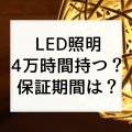 【ＬＥＤ照明の寿命は40,000時間！？】4年経過した我が家は暗くなって来た！？各メーカーの保証期間は？