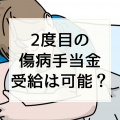 「傷病手当金受給期間終了後（～1年6ヶ月）」再発した場合の傷病手当金はもう一度もらうことができるのか？